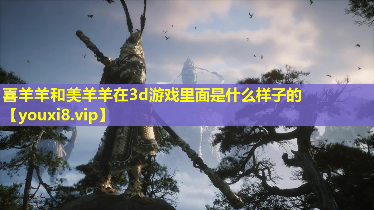 喜羊羊和美羊羊在3d游戏里面是什么样子的 喜羊羊和美羊羊在3d游戏里面是什么样子的