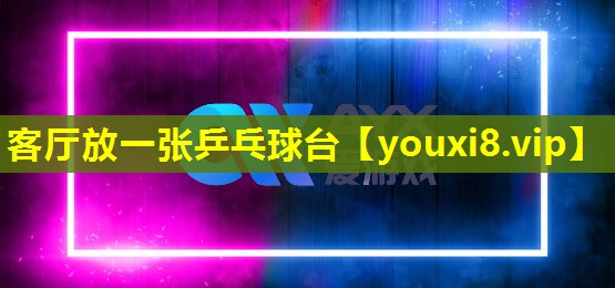 客厅放一张乒乓球台 客厅放一张乒乓球台