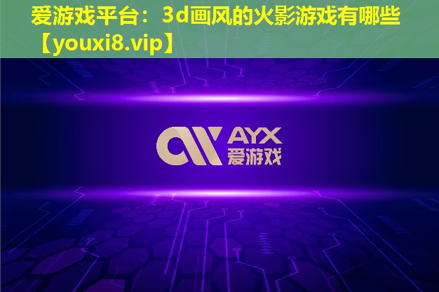 3d画风的火影游戏有哪些 3d画风的火影游戏有哪些