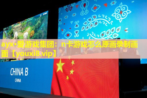 n卡游戏怎么原画录制画面 n卡游戏怎么原画录制画面