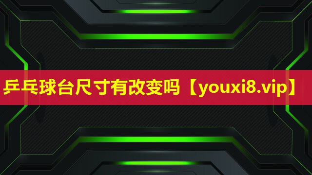 乒乓球台尺寸有改变吗 乒乓球台尺寸有改变吗