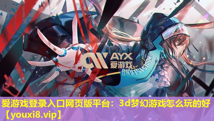 3d梦幻游戏怎么玩的好 3d梦幻游戏怎么玩的好