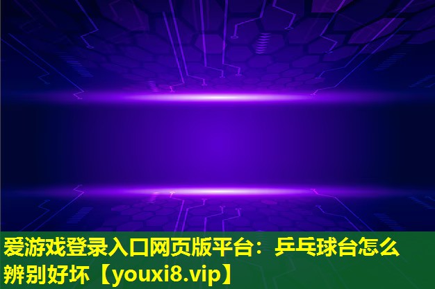 乒乓球台怎么辨别好坏 乒乓球台怎么辨别好坏