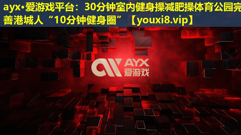 30分钟室内健身操减肥操体育公园完善港城人“10分钟健身圈” 30分钟室内健身操减肥操体育公园完善港城人“10分钟健身圈”