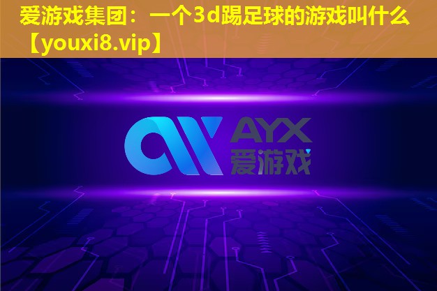 一个3d踢足球的游戏叫什么 一个3d踢足球的游戏叫什么