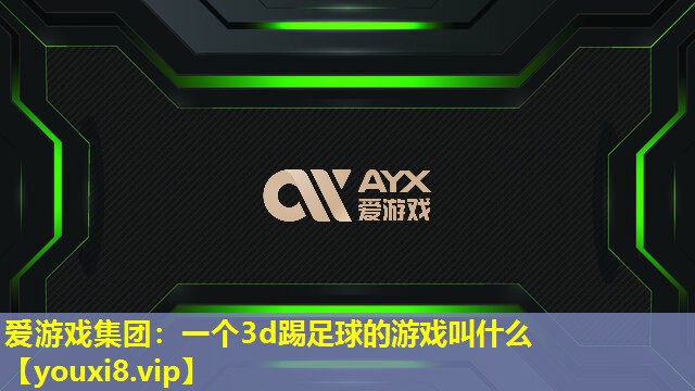一个3d踢足球的游戏叫什么 一个3d踢足球的游戏叫什么
