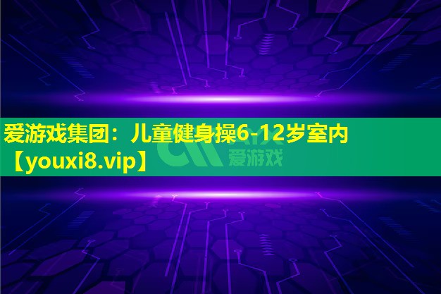 儿童健身操6-12岁室内 儿童健身操6-12岁室内