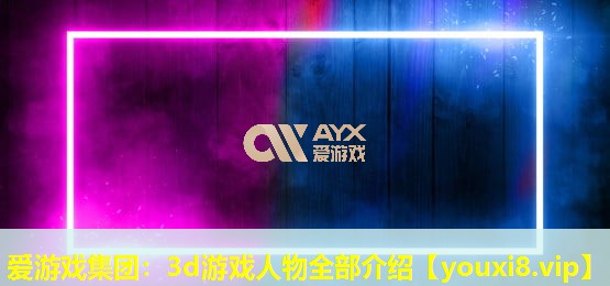 3d游戏人物全部介绍 3d游戏人物全部介绍