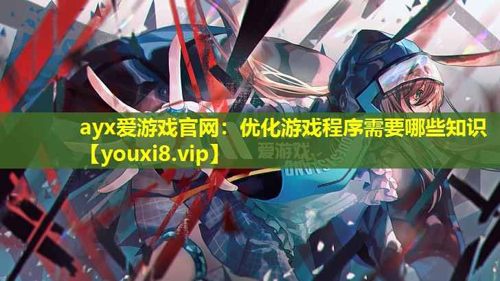 优化游戏程序需要哪些知识 优化游戏程序需要哪些知识