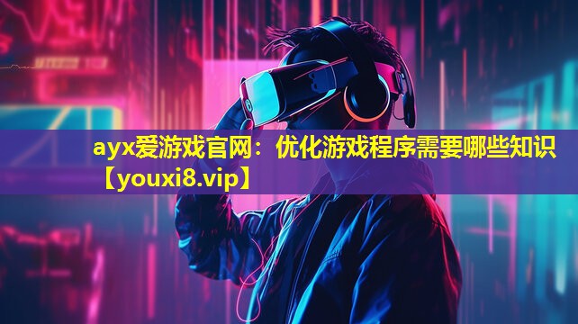 优化游戏程序需要哪些知识 优化游戏程序需要哪些知识