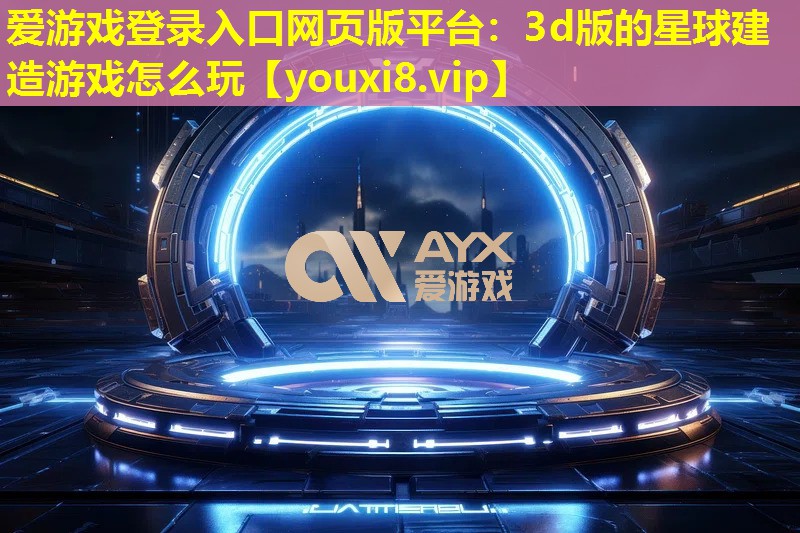 3d版的星球建造游戏怎么玩 3d版的星球建造游戏怎么玩