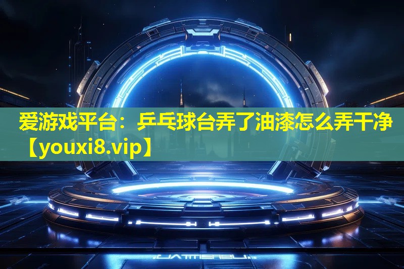 乒乓球台弄了油漆怎么弄干净 乒乓球台弄了油漆怎么弄干净