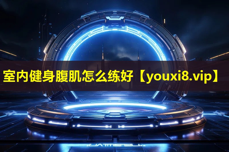 室内健身腹肌怎么练好 室内健身腹肌怎么练好