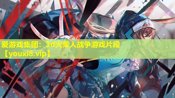 3d火柴人战争游戏片段 3d火柴人战争游戏片段