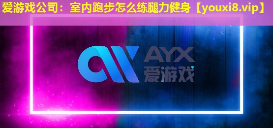 室内跑步怎么练腿力健身 室内跑步怎么练腿力健身