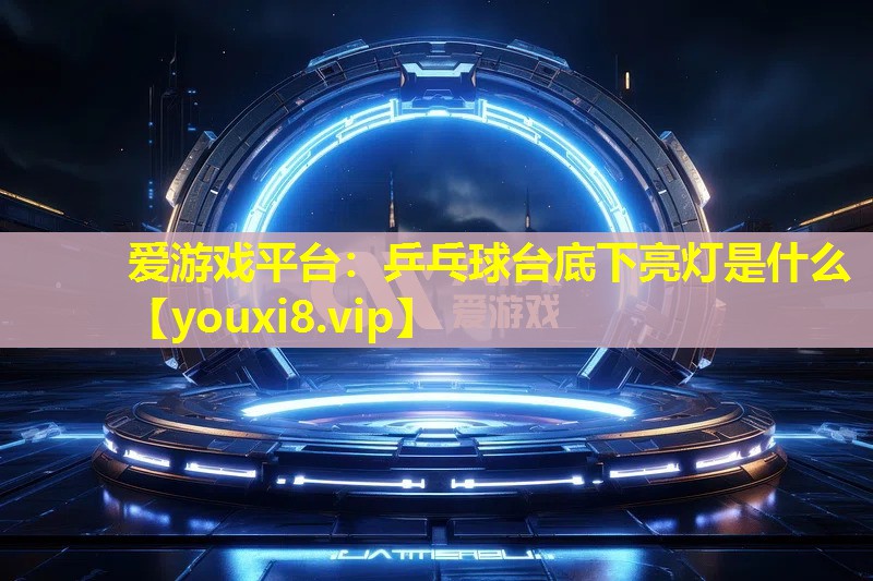 乒乓球台底下亮灯是什么 乒乓球台底下亮灯是什么
