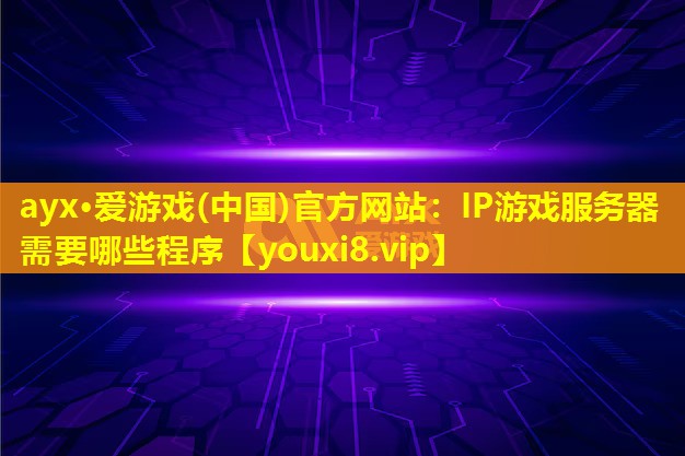 IP游戏服务器需要哪些程序 IP游戏服务器需要哪些程序