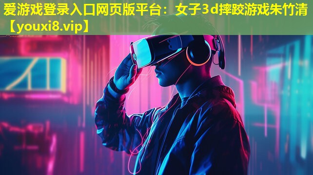 女子3d摔跤游戏朱竹清 女子3d摔跤游戏朱竹清