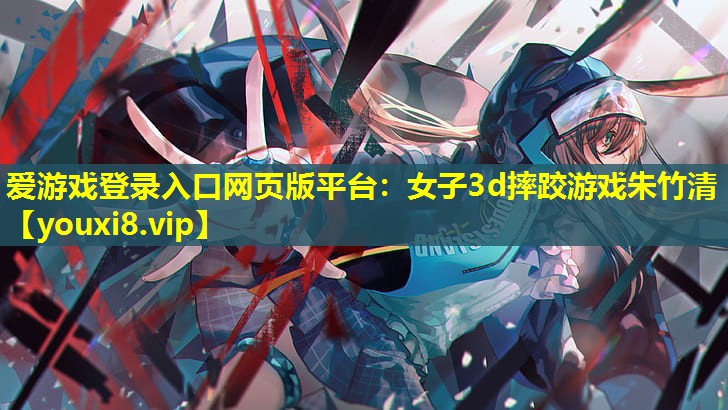 女子3d摔跤游戏朱竹清 女子3d摔跤游戏朱竹清