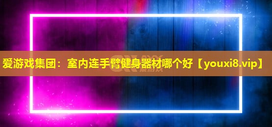 室内连手臂健身器材哪个好 室内连手臂健身器材哪个好