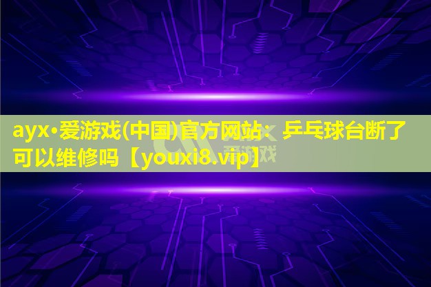 乒乓球台断了可以维修吗 乒乓球台断了可以维修吗