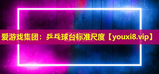 乒乓球台标准尺度 乒乓球台标准尺度