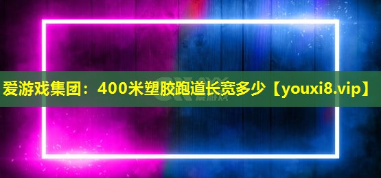 400米塑胶跑道长宽多少 400米塑胶跑道长宽多少