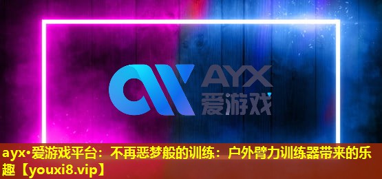 不再恶梦般的训练:户外臂力训练器带来的乐趣 不再恶梦般的训练:户外臂力训练器带来的乐趣