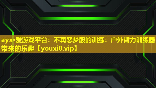 不再恶梦般的训练:户外臂力训练器带来的乐趣 不再恶梦般的训练:户外臂力训练器带来的乐趣