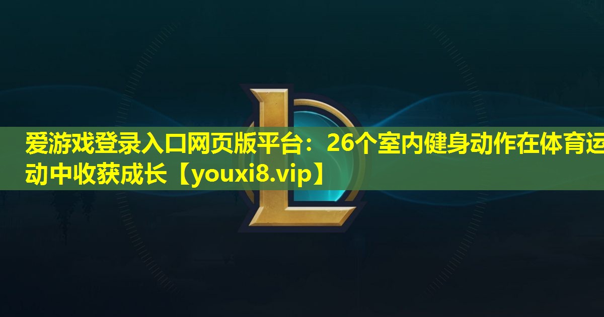 26个室内健身动作在体育运动中收获成长 26个室内健身动作在体育运动中收获成长