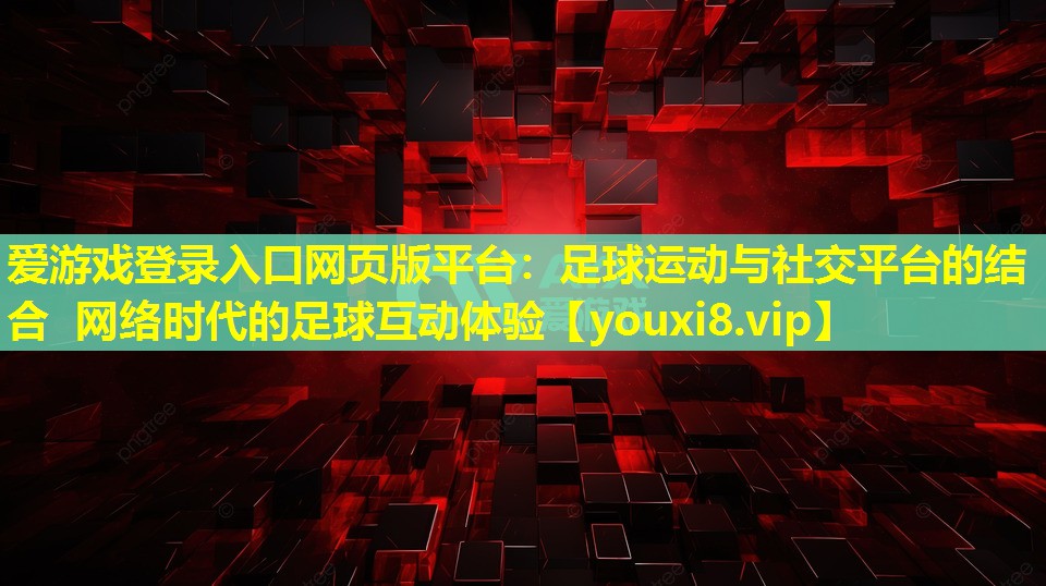 足球运动与社交平台的结合 网络时代的足球互动体验 足球运动与社交平台的结合 网络时代的足球互动体验