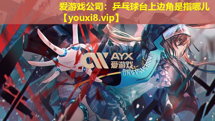 乒乓球台上边角是指哪儿 乒乓球台上边角是指哪儿