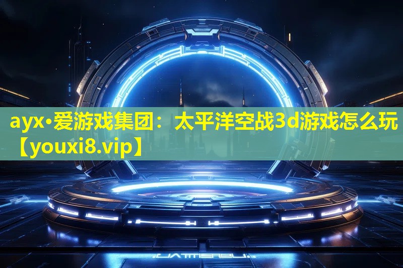 太平洋空战3d游戏怎么玩 太平洋空战3d游戏怎么玩