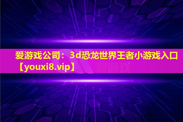 3d恐龙世界王者小游戏入口 3d恐龙世界王者小游戏入口