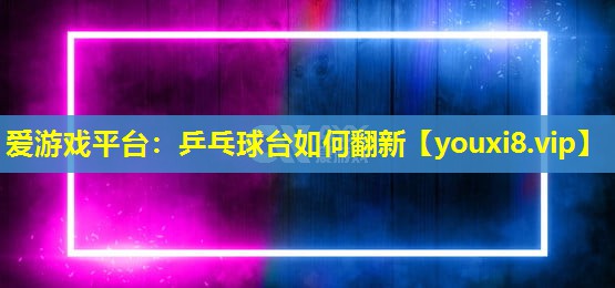 乒乓球台如何翻新 乒乓球台如何翻新