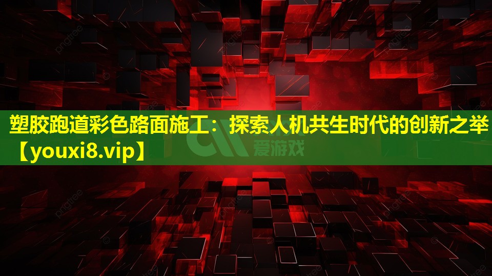 塑胶跑道彩色路面施工：探索人机共生时代的创新之举