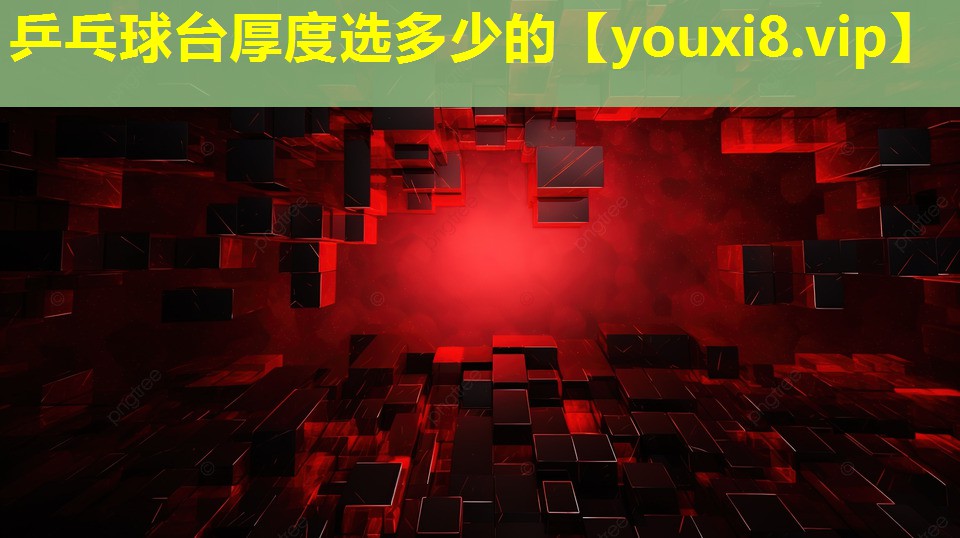 乒乓球台厚度选多少的 乒乓球台厚度选多少的