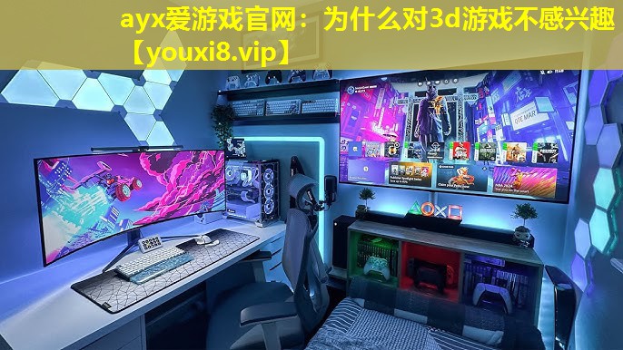 为什么对3d游戏不感兴趣 为什么对3d游戏不感兴趣