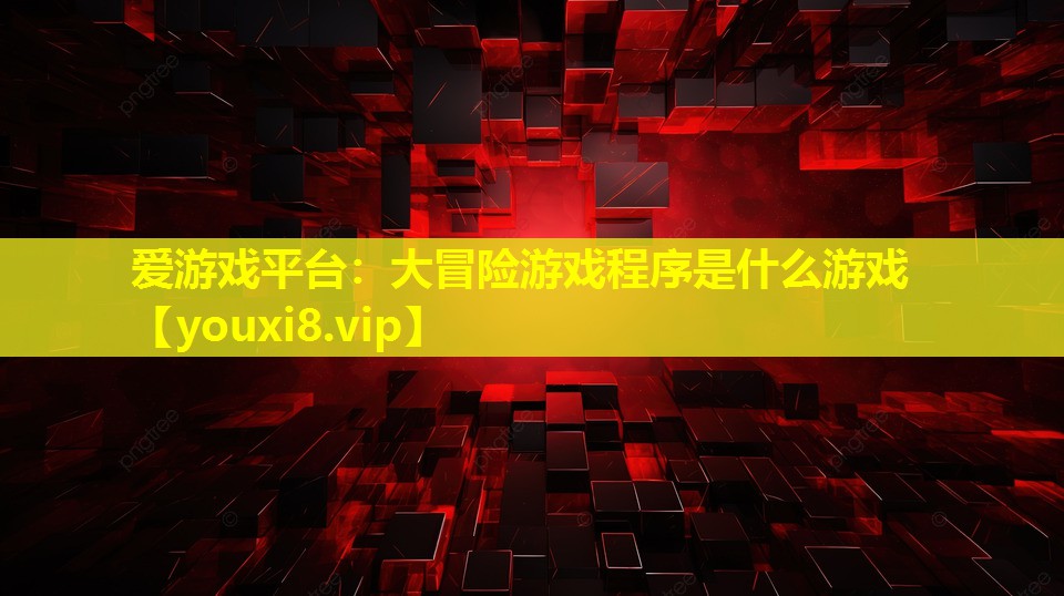 大冒险游戏程序是什么游戏 大冒险游戏程序是什么游戏