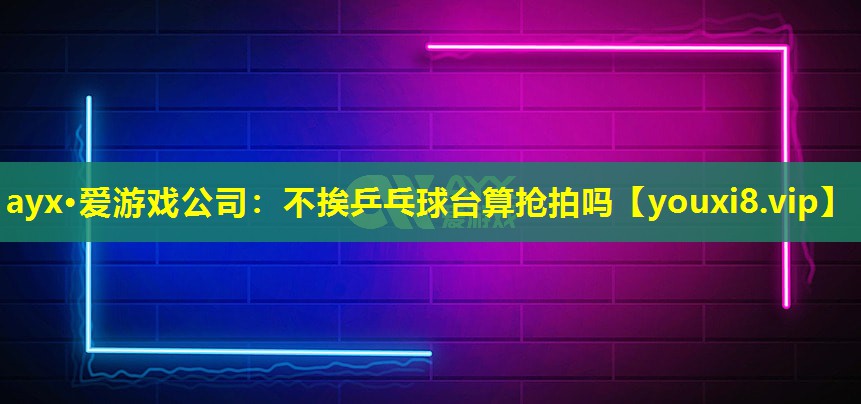 不挨乒乓球台算抢拍吗 不挨乒乓球台算抢拍吗