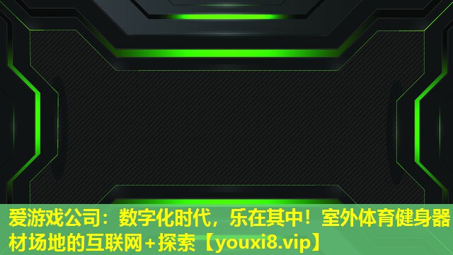 数字化时代,乐在其中!室外体育健身器材场地的互联网+探索 数字化时代,乐在其中!室外体育健身器材场地的互联网+探索