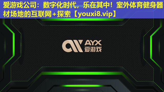数字化时代,乐在其中!室外体育健身器材场地的互联网+探索 数字化时代,乐在其中!室外体育健身器材场地的互联网+探索