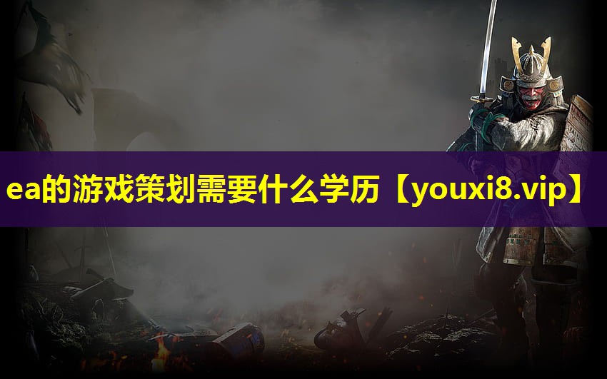ea的游戏策划需要什么学历