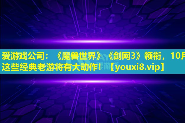 《魔兽世界》《剑网3》领衔，10月这些经典老游将有大动作！