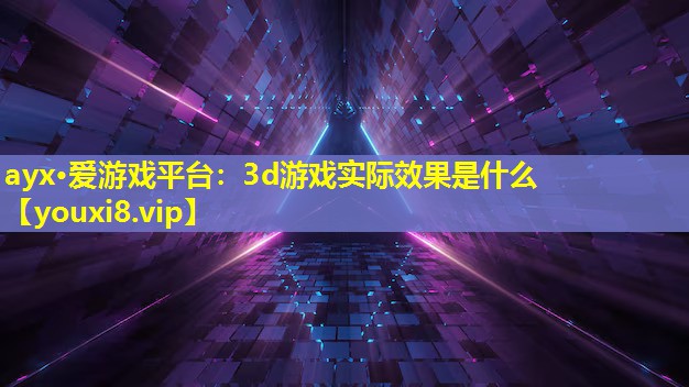 3d游戏实际效果是什么 3d游戏实际效果是什么